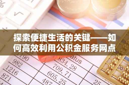 恭城探索便捷生活的关键——如何高效利用公积金服务网点查询功能