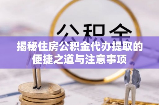 恭城揭秘住房公积金代办提取的便捷之道与注意事项