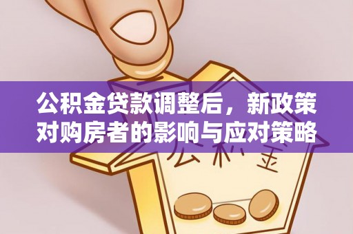 恭城公积金贷款调整后，新政策对购房者的影响与应对策略