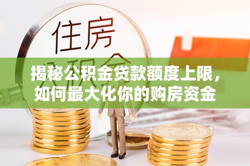 恭城揭秘公积金贷款额度上限，如何最大化你的购房资金
