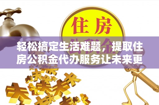 恭城轻松搞定生活难题，提取住房公积金代办服务让未来更安心