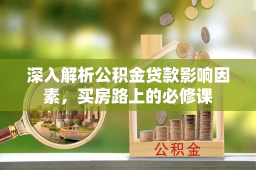 恭城深入解析公积金贷款影响因素，买房路上的必修课