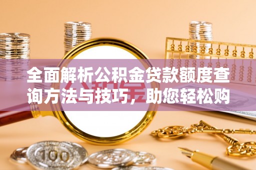恭城全面解析公积金贷款额度查询方法与技巧，助您轻松购房