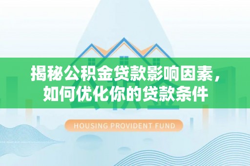恭城揭秘公积金贷款影响因素，如何优化你的贷款条件