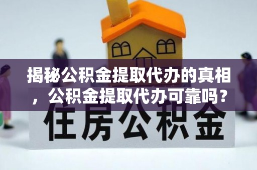 恭城揭秘公积金提取代办的真相，公积金提取代办可靠吗？
