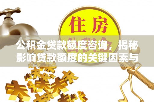恭城公积金贷款额度咨询，揭秘影响贷款额度的关键因素与实用攻略