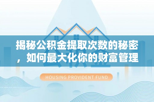 恭城揭秘公积金提取次数的秘密，如何最大化你的财富管理