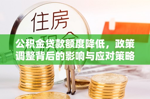 恭城公积金贷款额度降低，政策调整背后的影响与应对策略