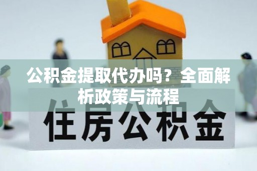 恭城公积金提取代办吗？全面解析政策与流程
