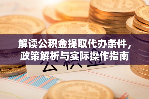 恭城解读公积金提取代办条件，政策解析与实际操作指南
