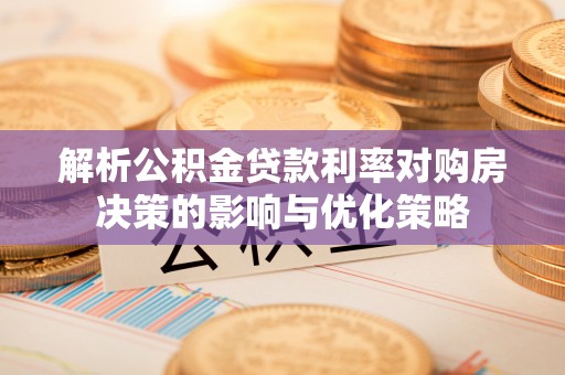 恭城解析公积金贷款利率对购房决策的影响与优化策略
