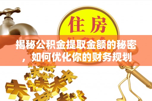 恭城揭秘公积金提取金额的秘密，如何优化你的财务规划