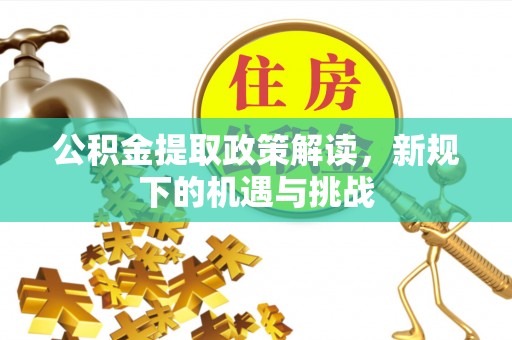 恭城公积金提取政策解读，新规下的机遇与挑战