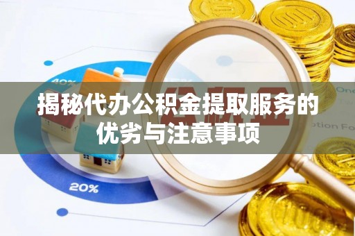 恭城揭秘代办公积金提取服务的优劣与注意事项