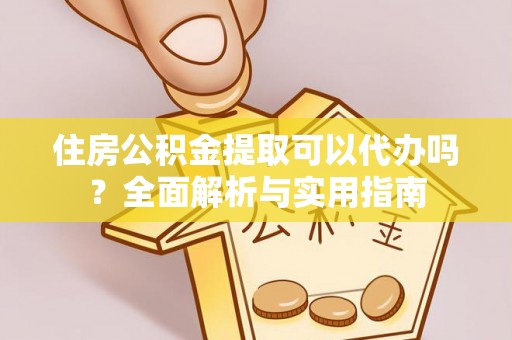 恭城住房公积金提取可以代办吗？全面解析与实用指南