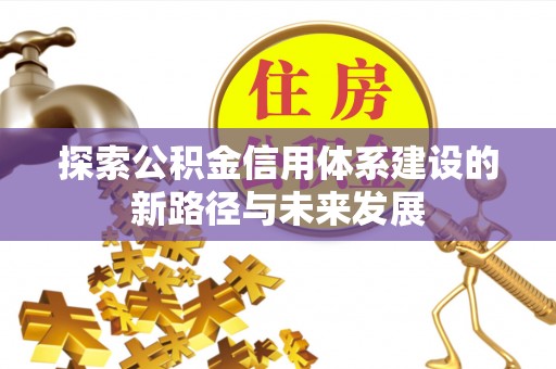 恭城探索公积金信用体系建设的新路径与未来发展