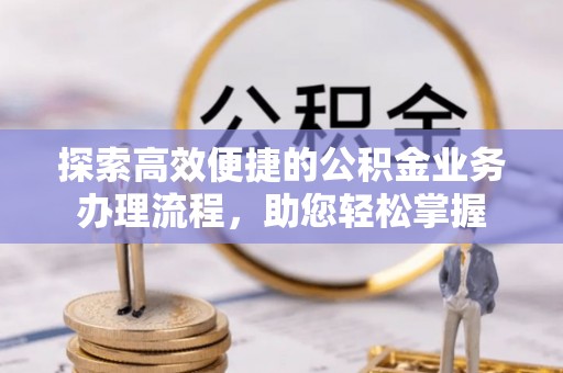 恭城探索高效便捷的公积金业务办理流程，助您轻松掌握