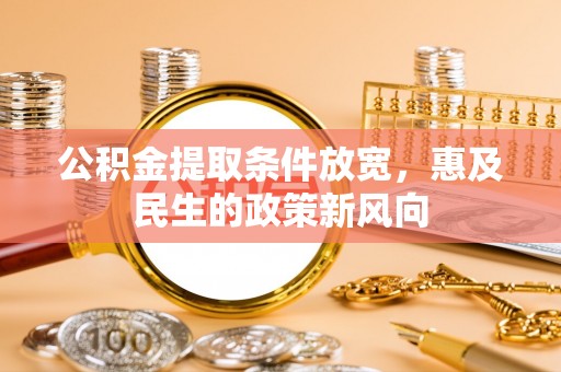 恭城公积金提取条件放宽，惠及民生的政策新风向