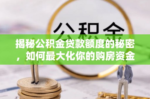 恭城揭秘公积金贷款额度的秘密，如何最大化你的购房资金