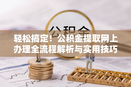 恭城轻松搞定！公积金提取网上办理全流程解析与实用技巧