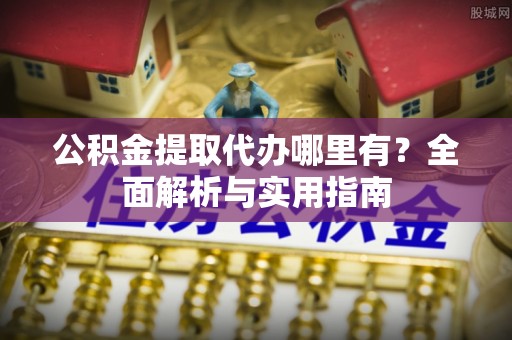 恭城公积金提取代办哪里有？全面解析与实用指南