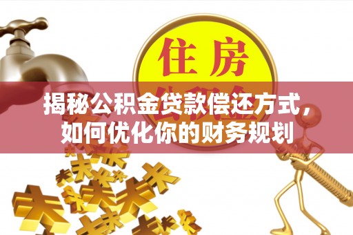 恭城揭秘公积金贷款偿还方式，如何优化你的财务规划