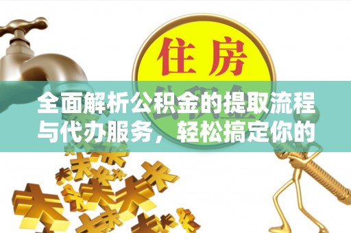 恭城全面解析公积金的提取流程与代办服务，轻松搞定你的公积金咨询代办提取