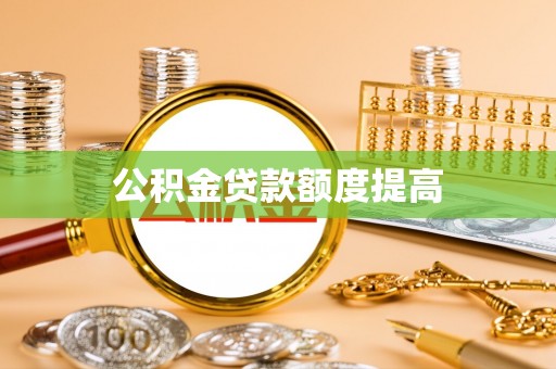 恭城公积金贷款额度提高