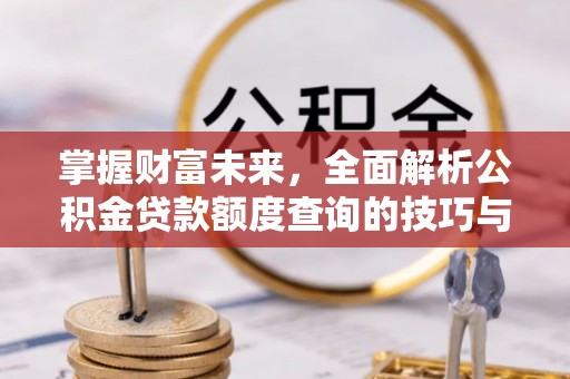 恭城掌握财富未来，全面解析公积金贷款额度查询的技巧与策略
