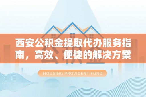 恭城西安公积金提取代办服务指南，高效、便捷的解决方案