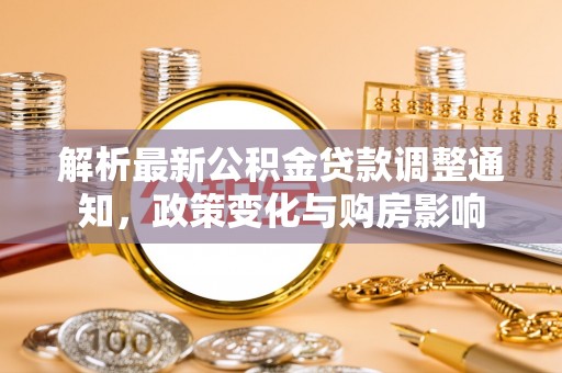 恭城解析最新公积金贷款调整通知，政策变化与购房影响