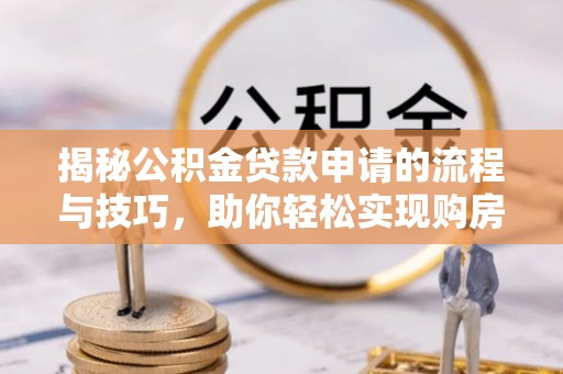 恭城揭秘公积金贷款申请的流程与技巧，助你轻松实现购房梦