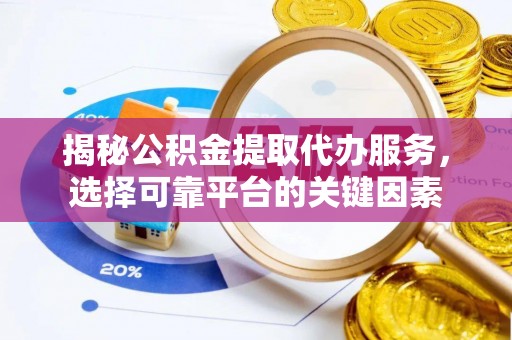 恭城揭秘公积金提取代办服务，选择可靠平台的关键因素