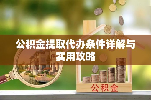恭城公积金提取代办条件详解与实用攻略