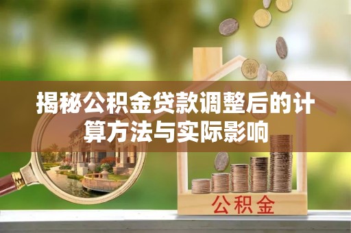 恭城揭秘公积金贷款调整后的计算方法与实际影响