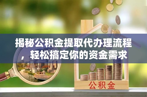 恭城揭秘公积金提取代办理流程，轻松搞定你的资金需求