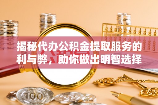 恭城揭秘代办公积金提取服务的利与弊，助你做出明智选择