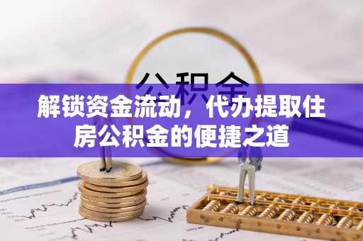 恭城解锁资金流动，代办提取住房公积金的便捷之道