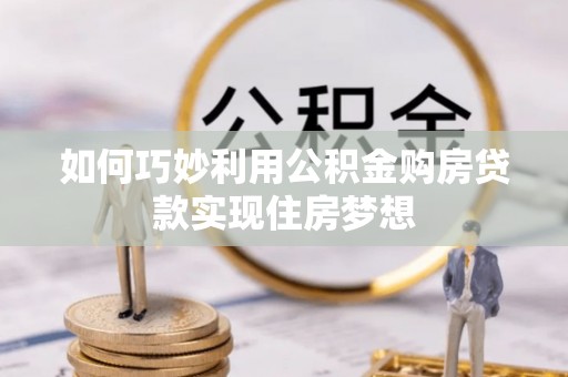恭城如何巧妙利用公积金购房贷款实现住房梦想