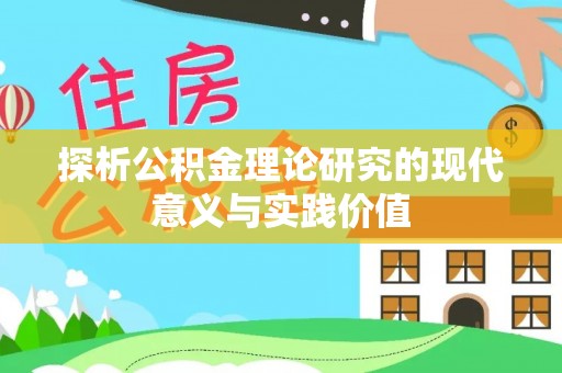 恭城探析公积金理论研究的现代意义与实践价值