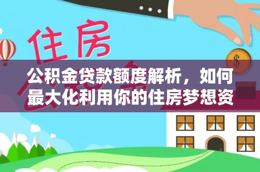 恭城公积金贷款额度解析，如何最大化利用你的住房梦想资金