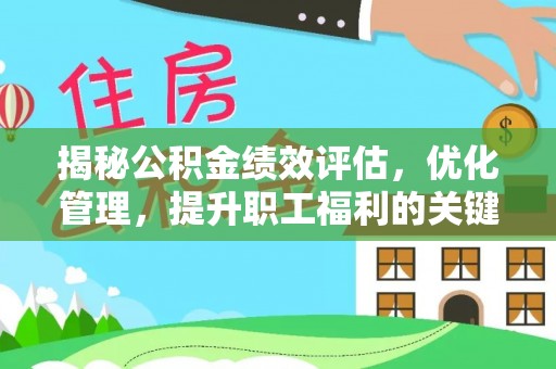 恭城揭秘公积金绩效评估，优化管理，提升职工福利的关键一步