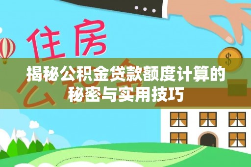 恭城揭秘公积金贷款额度计算的秘密与实用技巧