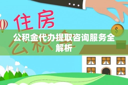恭城公积金代办提取咨询服务全解析