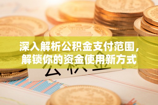 恭城深入解析公积金支付范围，解锁你的资金使用新方式