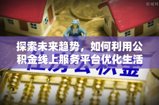 恭城探索未来趋势，如何利用公积金线上服务平台优化生活