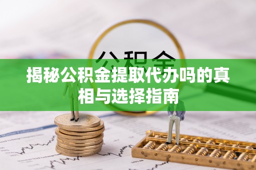 恭城揭秘公积金提取代办吗的真相与选择指南