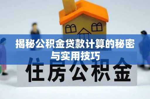 恭城揭秘公积金贷款计算的秘密与实用技巧