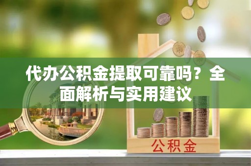 恭城代办公积金提取可靠吗？全面解析与实用建议