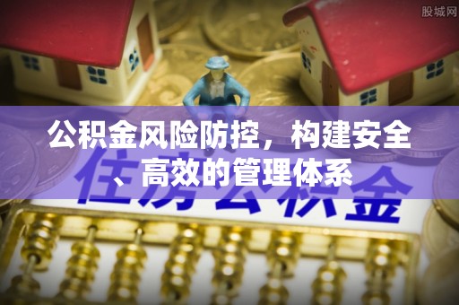 恭城公积金风险防控，构建安全、高效的管理体系